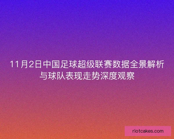 11月2日中国足球超级联赛数据全景解析与球队表现走势深度观察