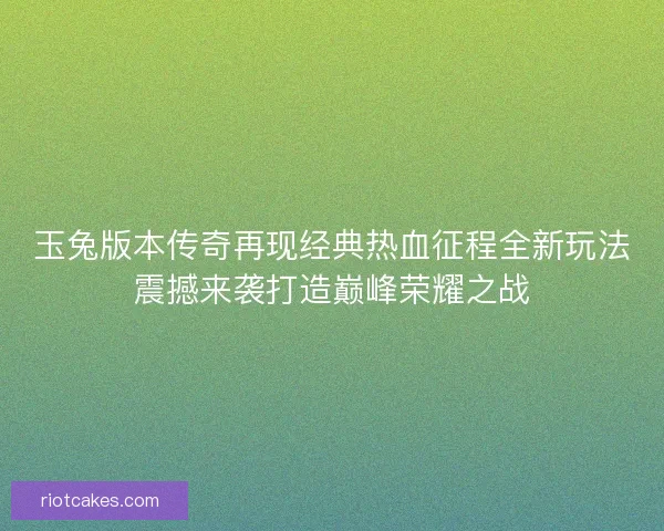 玉兔版本传奇再现经典热血征程全新玩法震撼来袭打造巅峰荣耀之战
