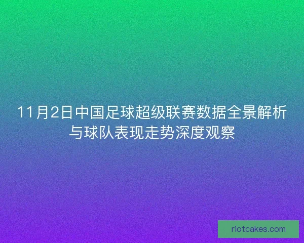 11月2日中国足球超级联赛数据全景解析与球队表现走势深度观察