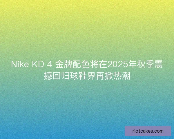 Nike KD 4 金牌配色将在2025年秋季震撼回归球鞋界再掀热潮