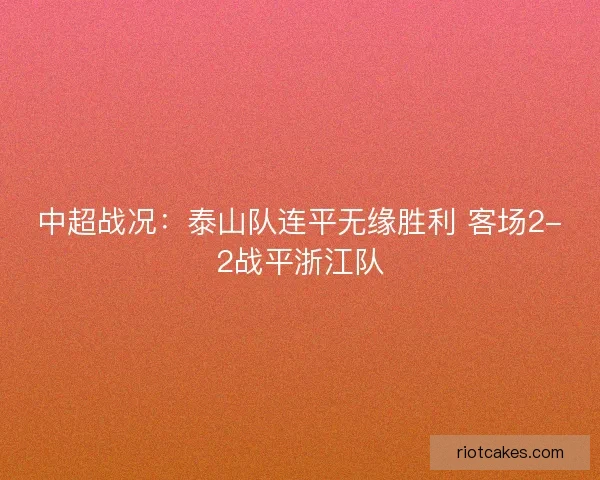 中超战况：泰山队连平无缘胜利 客场2-2战平浙江队