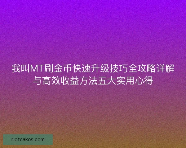 我叫MT刷金币快速升级技巧全攻略详解与高效收益方法五大实用心得